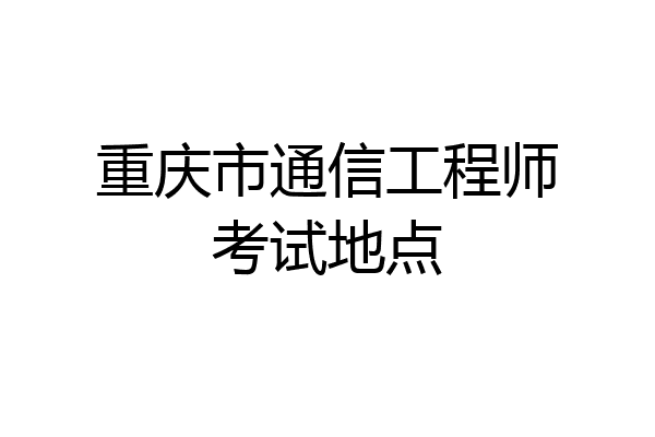 重庆市通信工程师考试地点