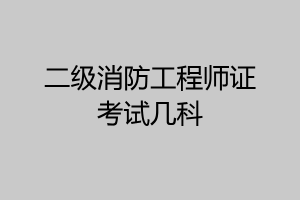 二级消防工程师证考试几科