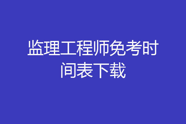监理工程师免考时间表下载