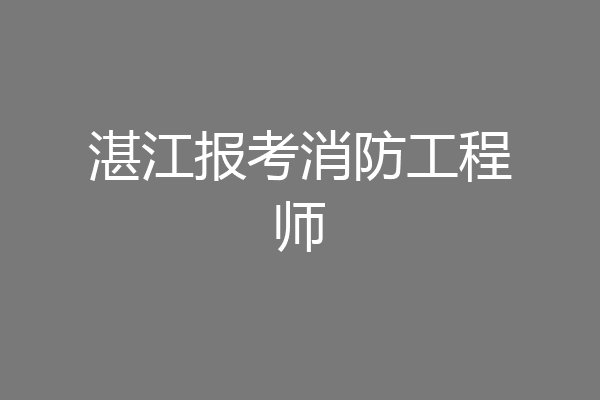 湛江报考消防工程师