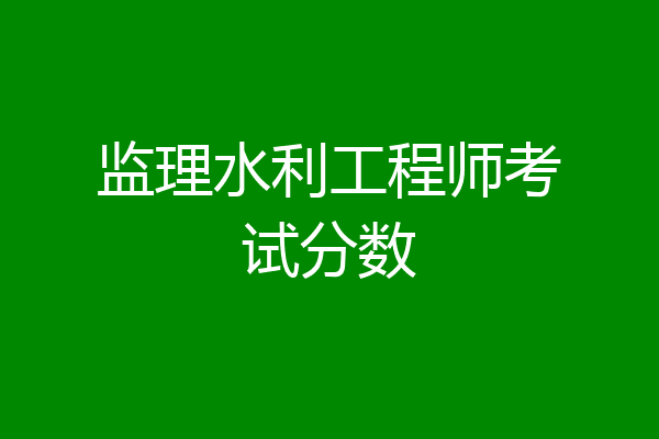 监理水利工程师考试分数