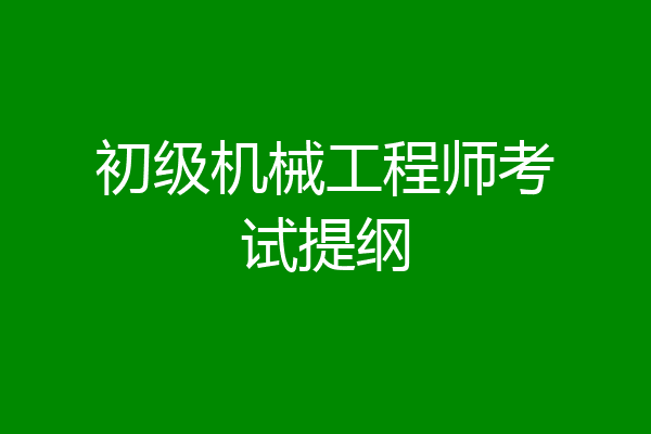 初级机械工程师考试提纲
