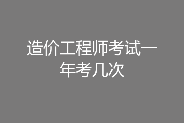 造价工程师考试一年考几次