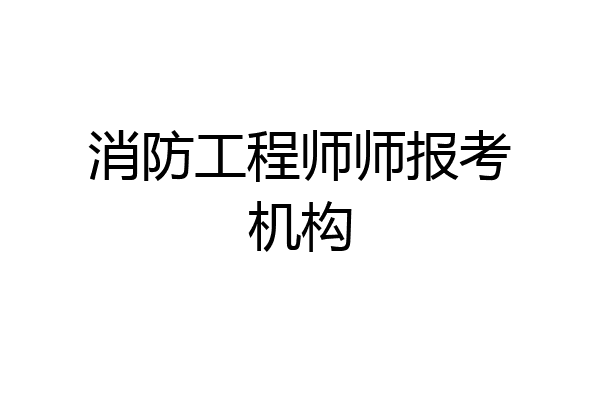消防工程师师报考机构