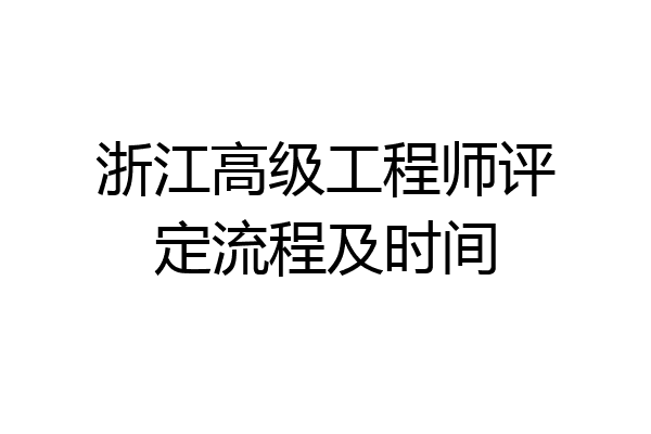 浙江高级工程师评定流程及时间