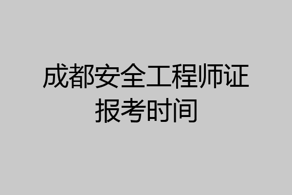 成都安全工程师证报考时间