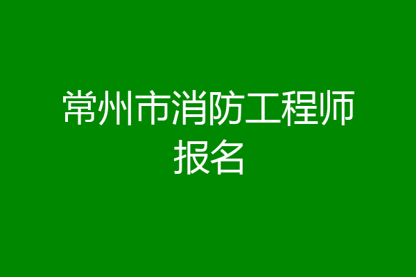 常州市消防工程师报名
