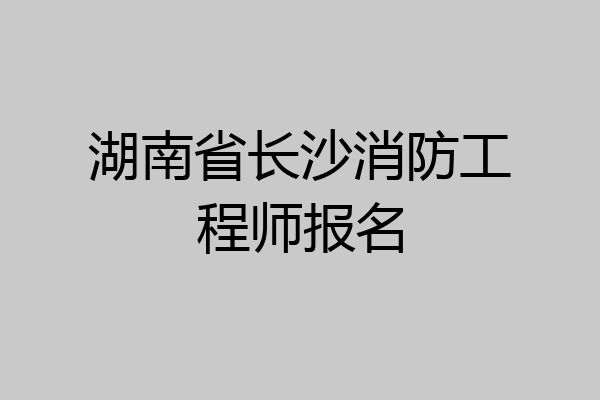 湖南省长沙消防工程师报名