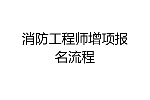 消防工程师增项报名流程