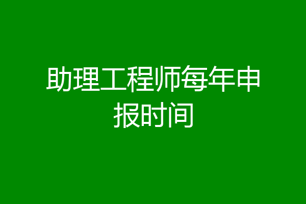 助理工程师每年申报时间