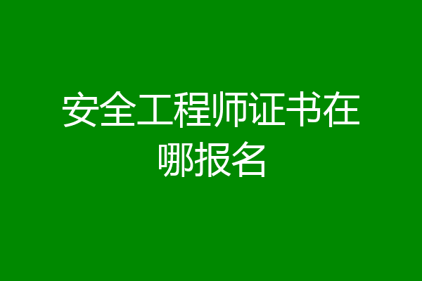 安全工程师证书在哪报名