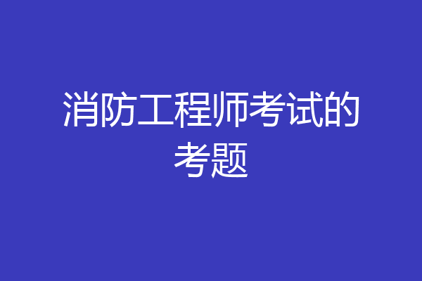 消防工程师考试的考题