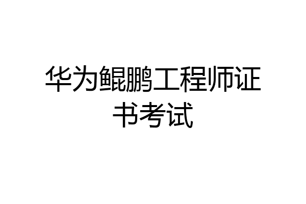 华为鲲鹏工程师证书考试