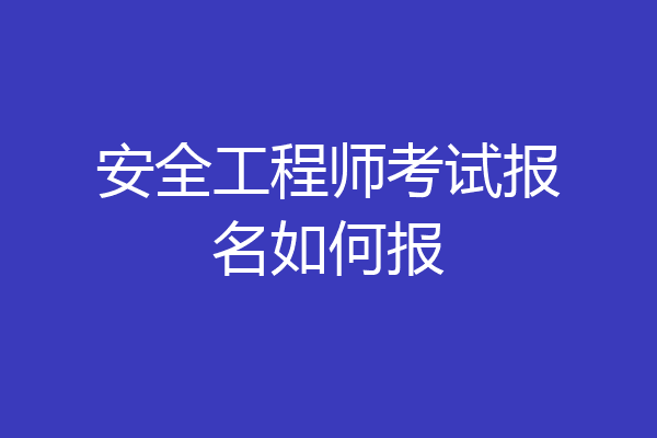 安全工程师考试报名如何报