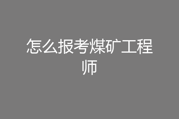 怎么报考煤矿工程师