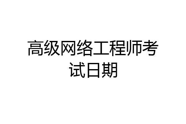 高级网络工程师考试日期