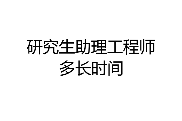 研究生助理工程师多长时间