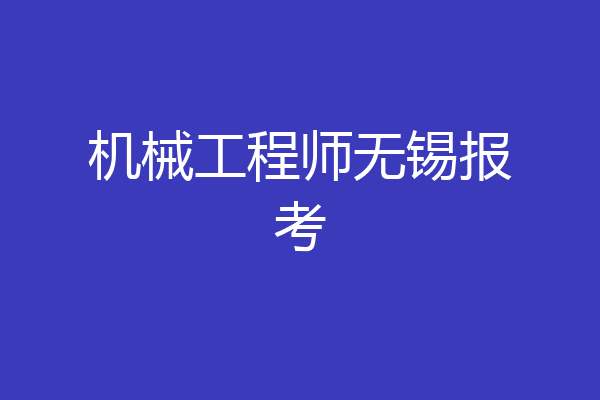 机械工程师无锡报考