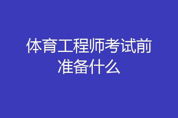 体育工程师考试前准备什么
