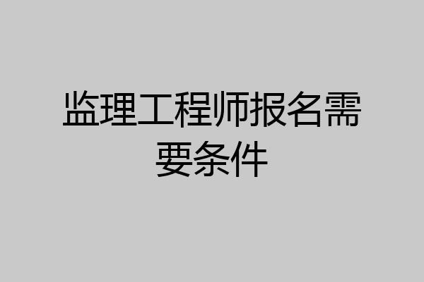 监理工程师报名需要条件