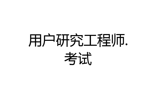 用户研究工程师.考试