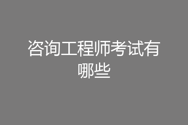 咨询工程师考试有哪些