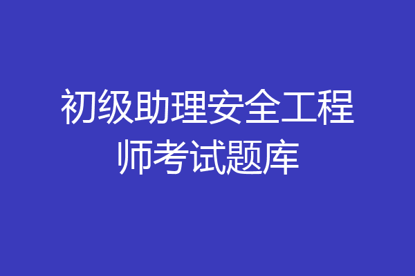 初级助理安全工程师考试题库