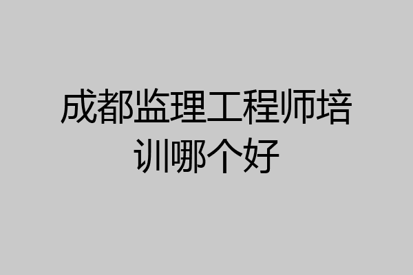 成都监理工程师培训哪个好