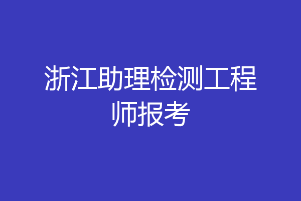 浙江助理检测工程师报考