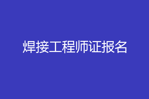 焊接工程师证报名