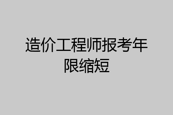 造价工程师报考年限缩短