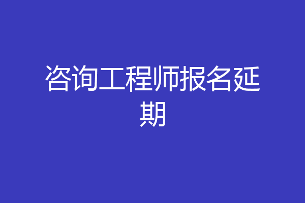 咨询工程师报名延期