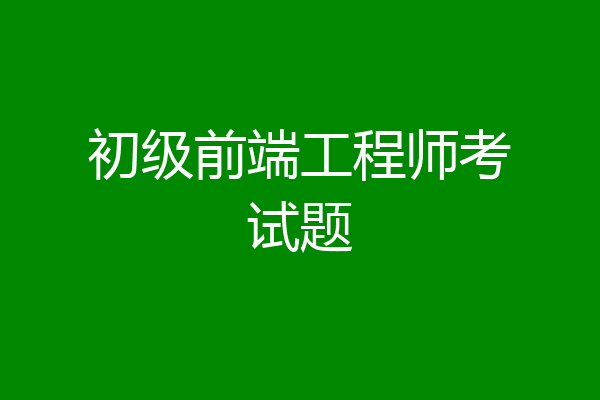 初级前端工程师考试题