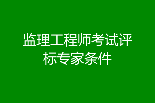 监理工程师考试评标专家条件