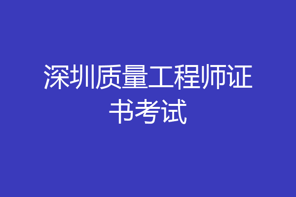 深圳质量工程师证书考试