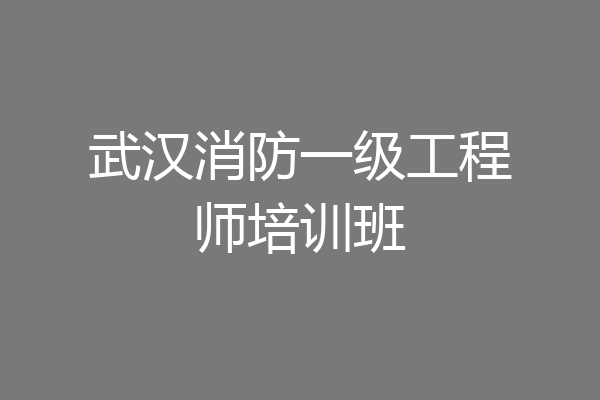 武汉消防一级工程师培训班