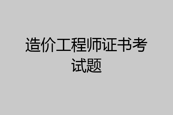 造价工程师证书考试题
