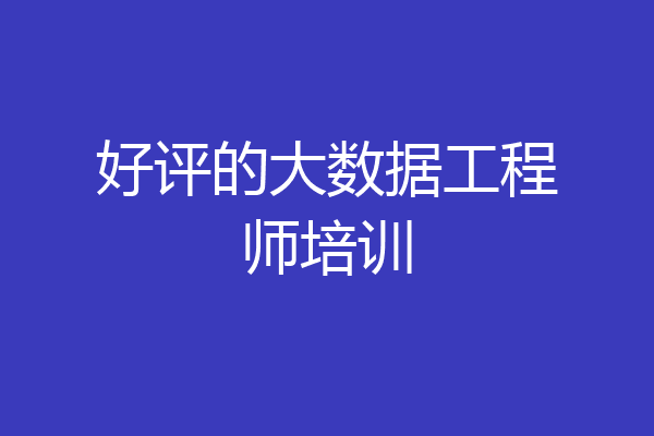 好评的大数据工程师培训