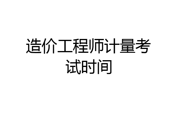 造价工程师计量考试时间