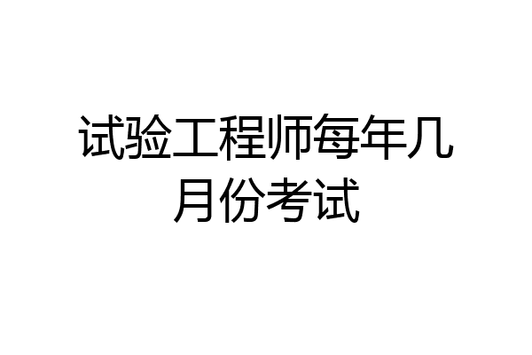 试验工程师每年几月份考试