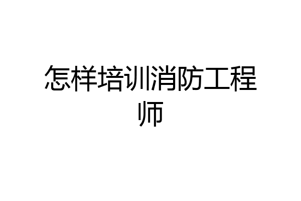 怎样培训消防工程师