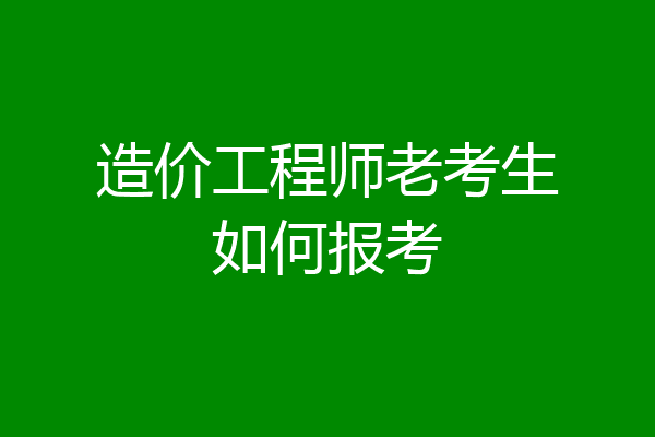 造价工程师老考生如何报考
