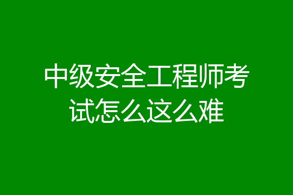 中级安全工程师考试怎么这么难