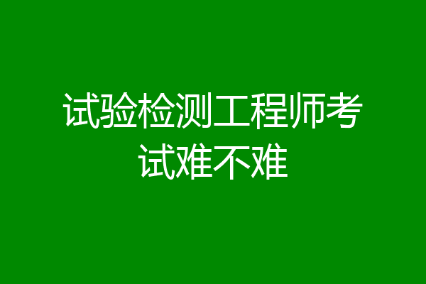 试验检测工程师考试难不难