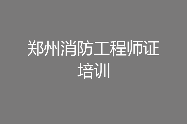 郑州消防工程师证培训