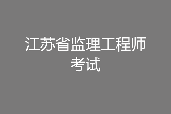 江苏省监理工程师考试