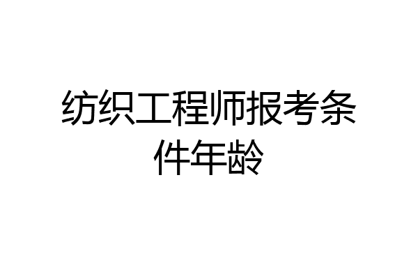 纺织工程师报考条件年龄