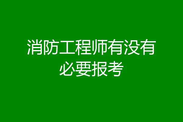 消防工程师有没有必要报考