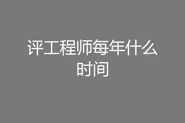 评工程师每年什么时间