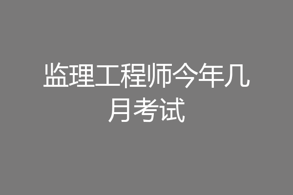 监理工程师今年几月考试